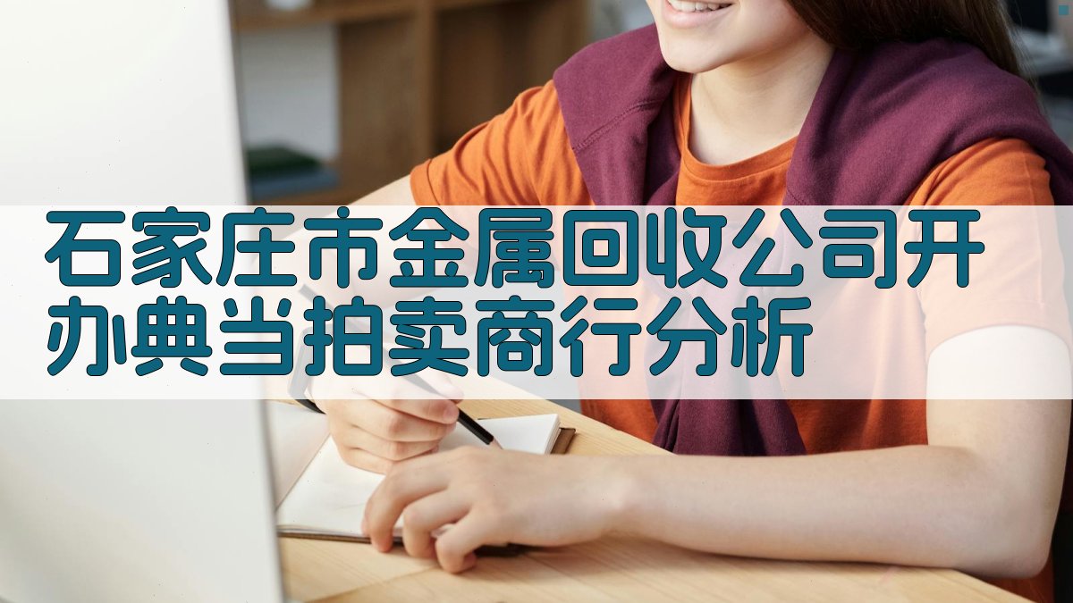 石家庄市金属回收公司开办典当拍卖商行分析