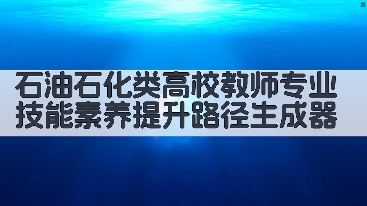 石油石化类高校教师专业技能素养提升路径生成器