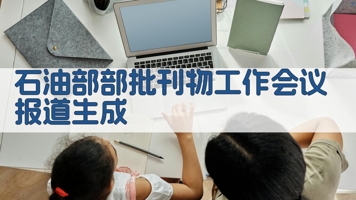 AI石油部部批刊物工作会议报道生成