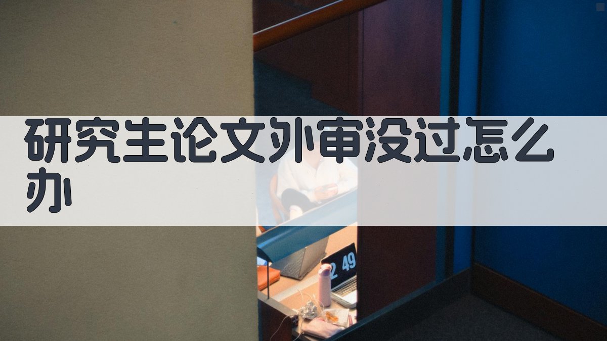 研究生论文外审没过怎么办