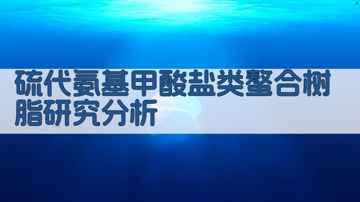 AI智能硫代氨基甲酸盐类螯合树脂研究分析