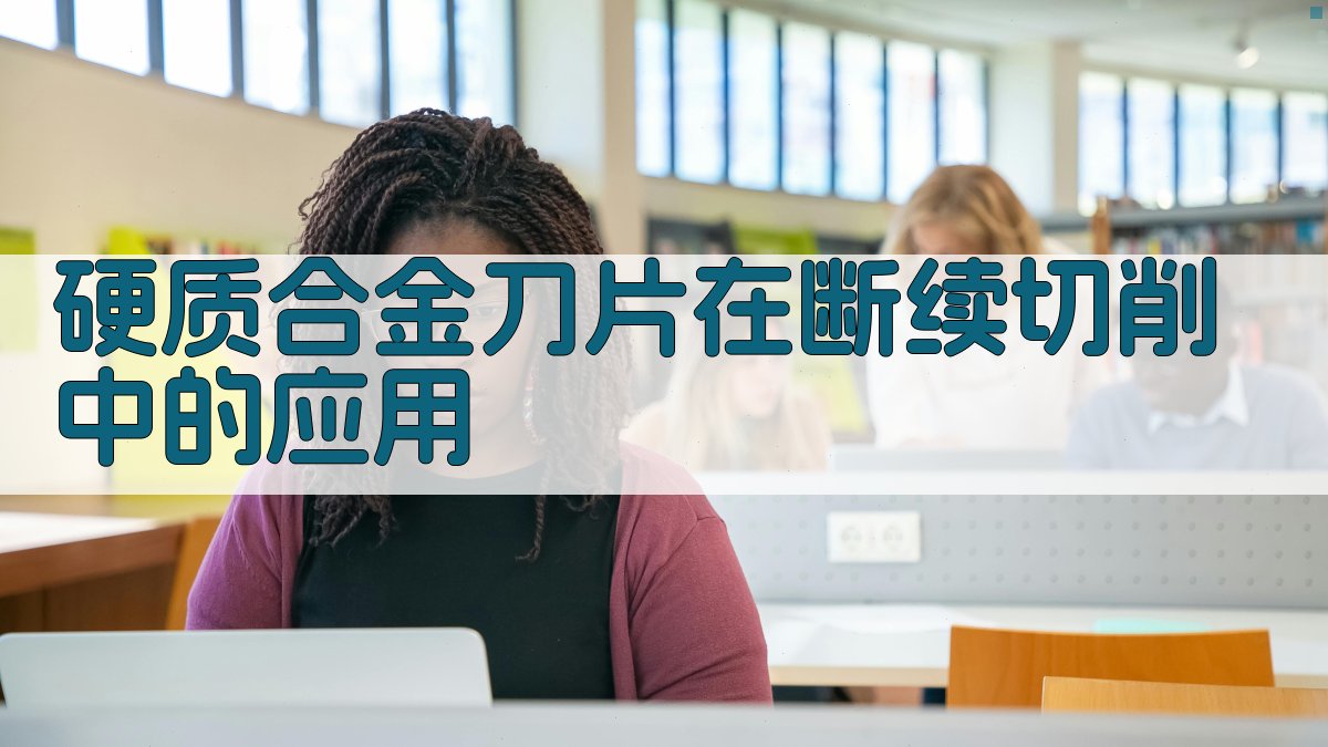 AI硬质合金刀片在断续切削中的应用分析