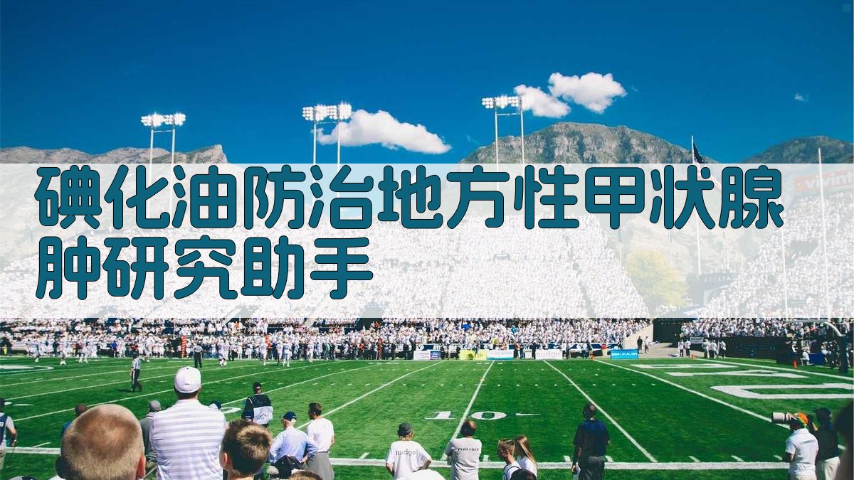 AI碘化油防治甲状腺肿研究助手