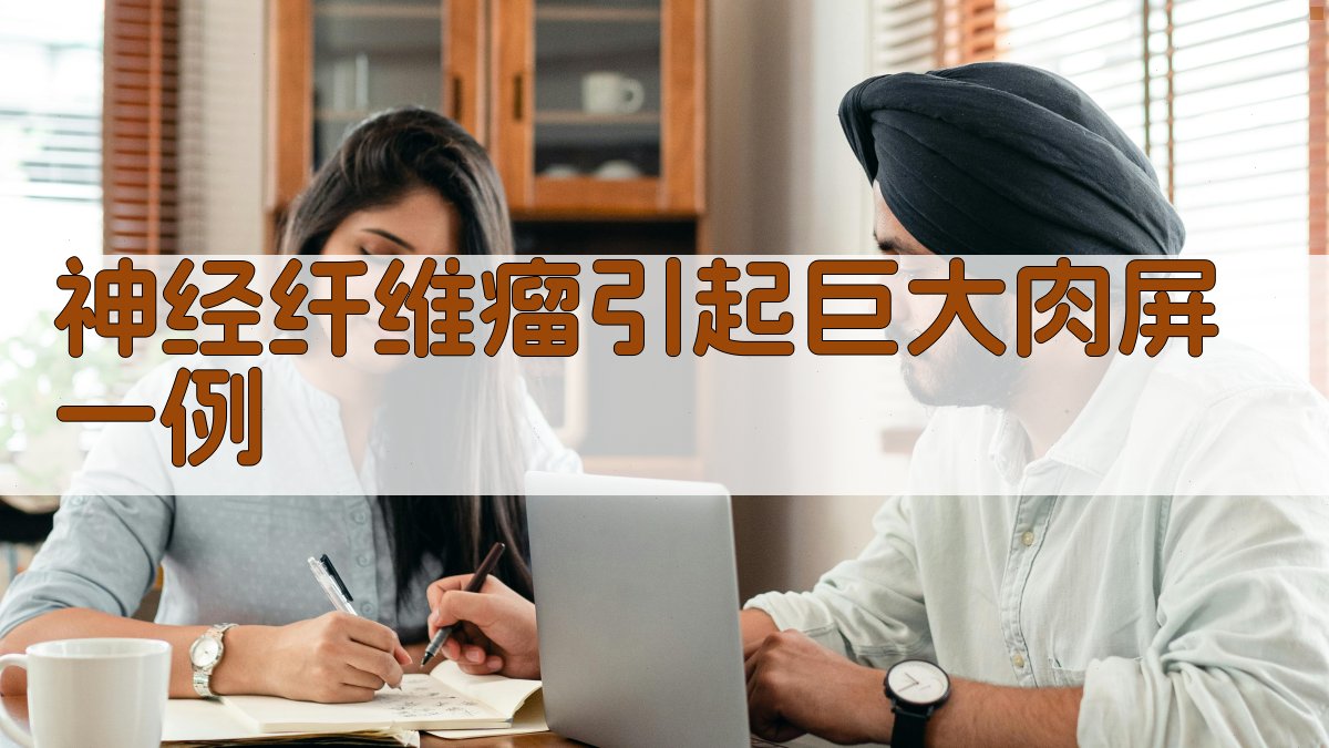 神经纤维瘤引起巨大肉屏一例分析工具