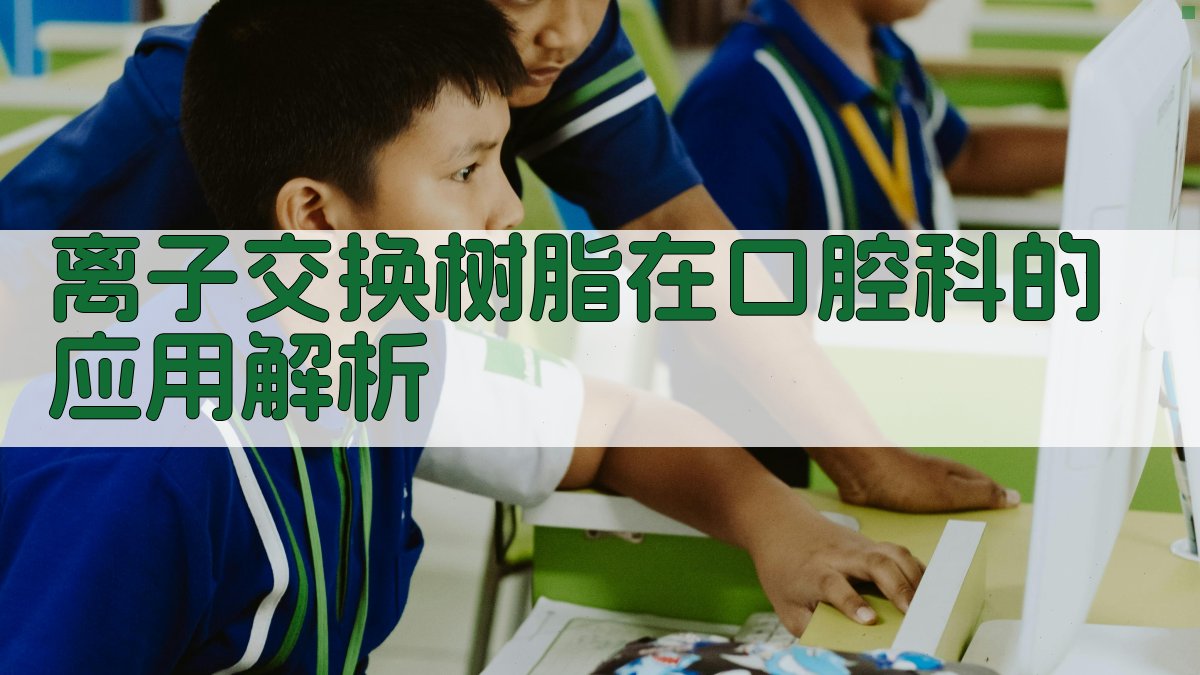 离子交换树脂在口腔科的应用解析