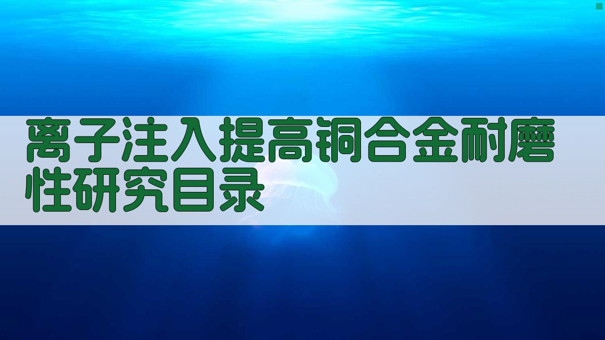 AI一键生成离子注入提高铜合金耐磨性研究目录