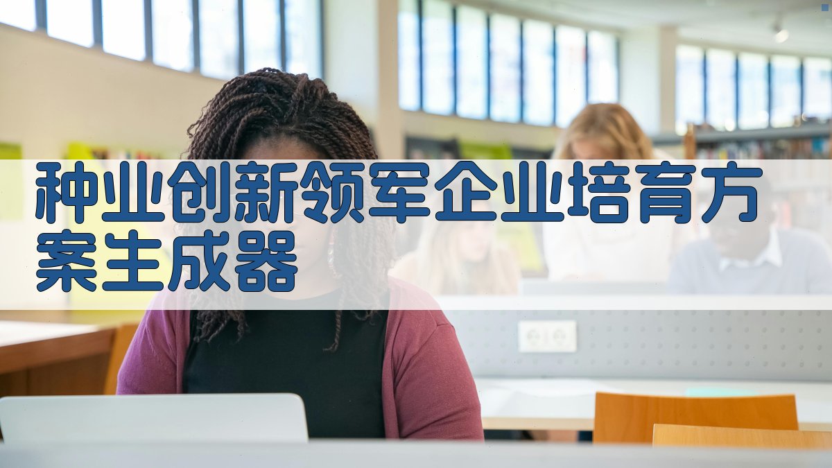 AI一键生成种业创新领军企业培育方案