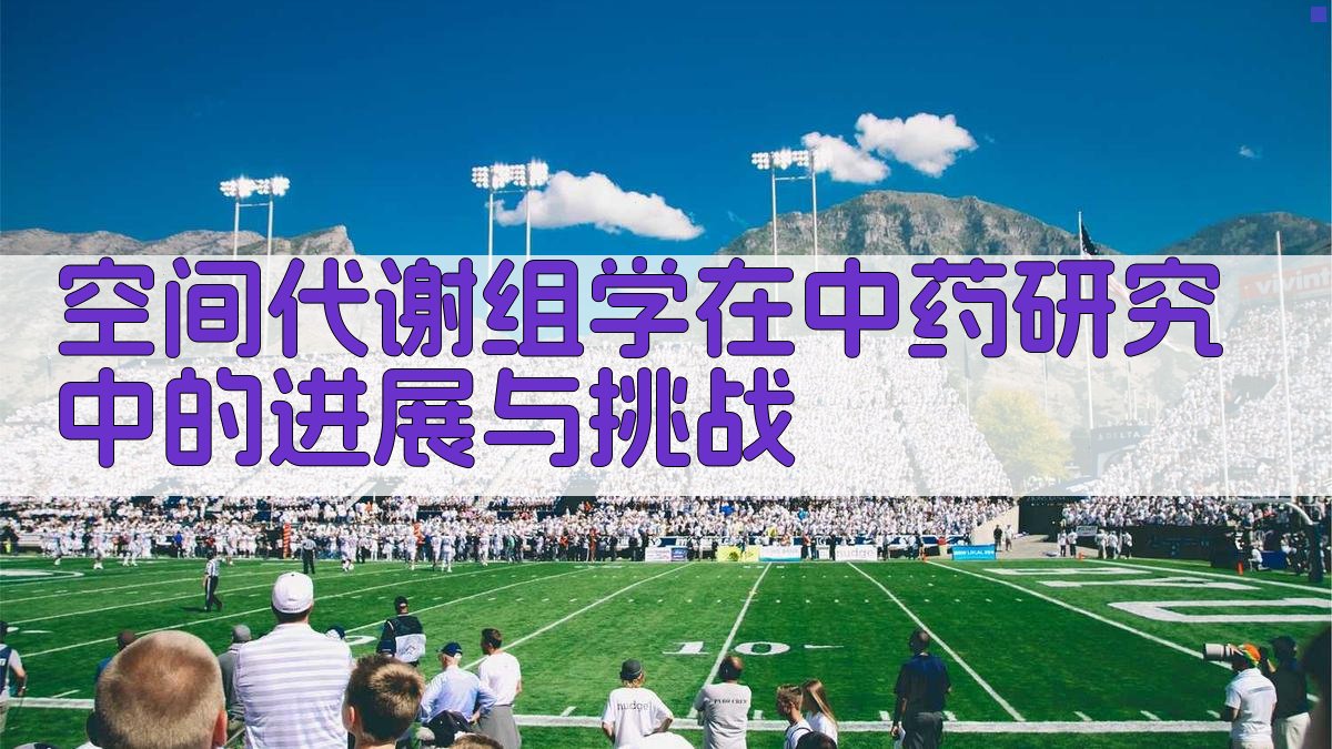 空间代谢组学在中药研究中的进展与挑战