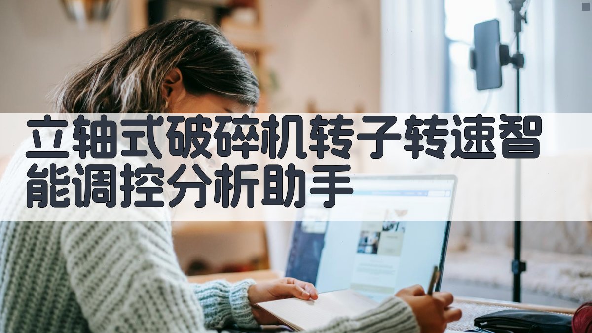 立轴式破碎机转子转速智能调控分析助手
