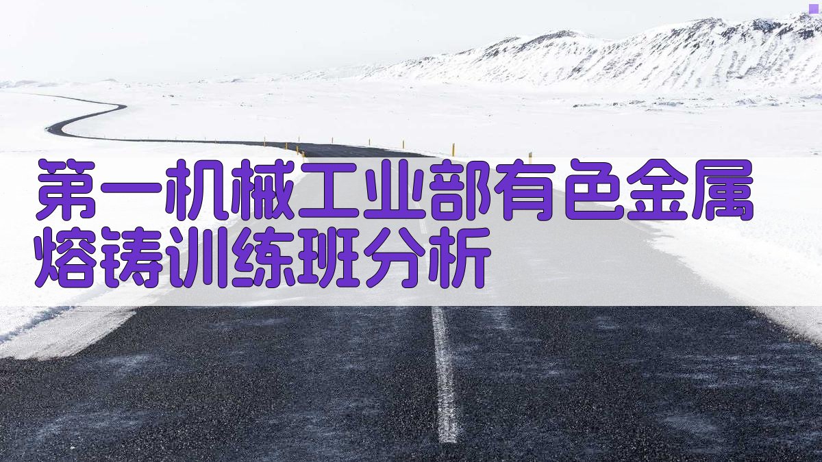 第一机械工业部有色金属熔铸训练班历史事件分析
