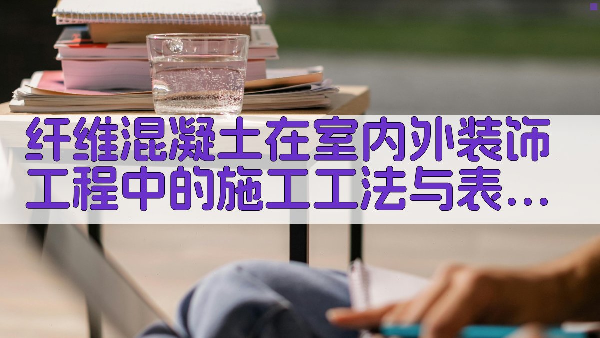 纤维混凝土在室内外装饰工程中的施工工法与表现力研究