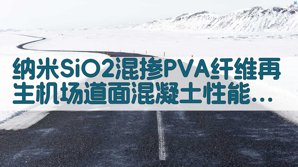 纳米SiO2混掺PVA纤维再生机场道面混凝土性能研究助手