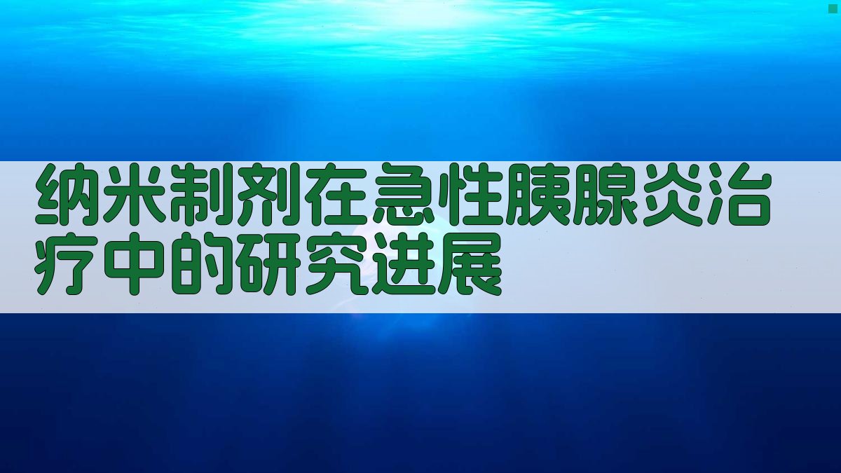 纳米制剂在急性胰腺炎治疗中的研究进展