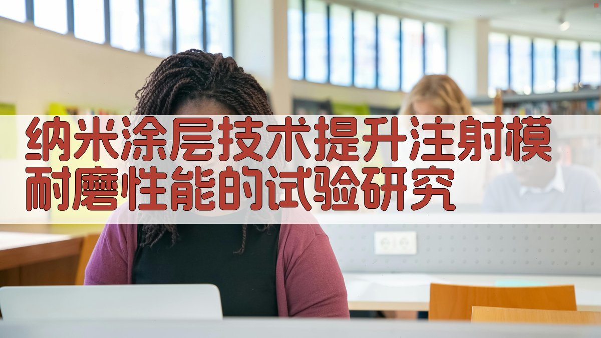 纳米涂层技术提升注射模耐磨性能的试验研究