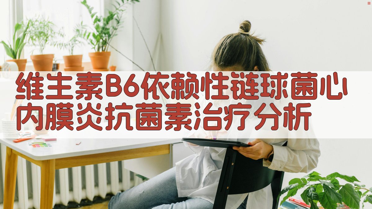 维生素B6依赖性链球菌心内膜炎抗菌素治疗分析