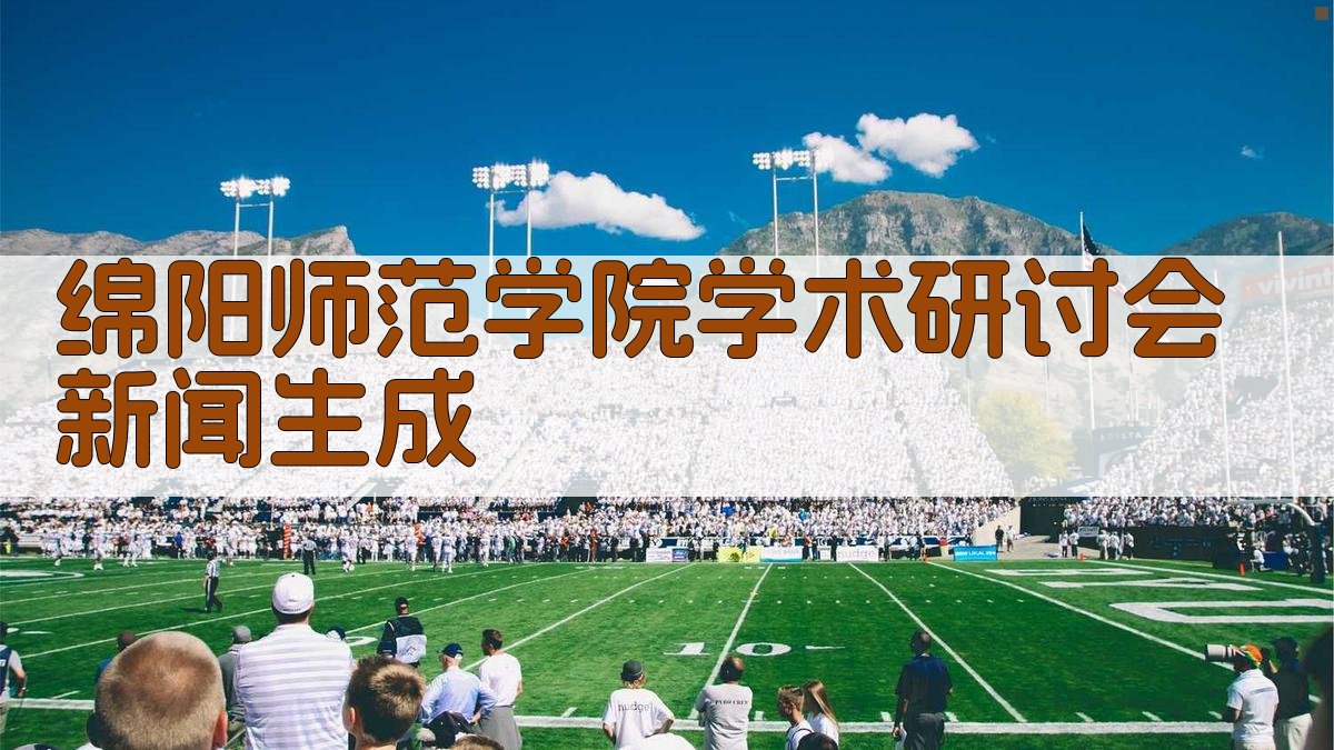 绵阳师范学院学术研讨会新闻生成