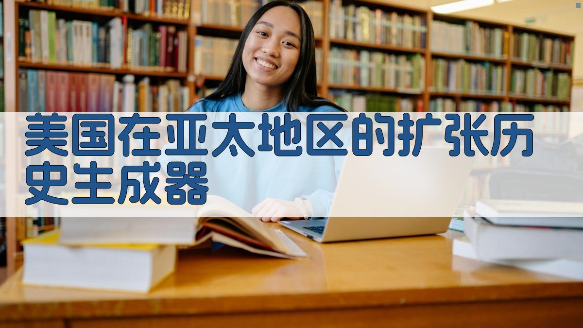 美国在亚太地区的扩张历史生成器