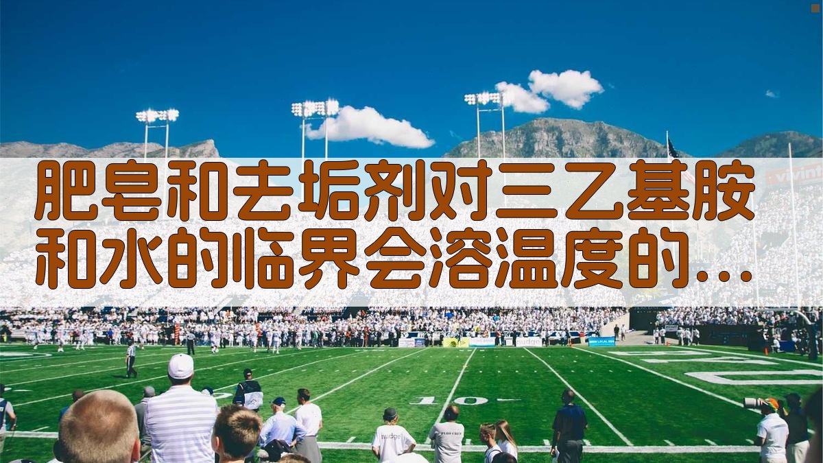 肥皂和去垢剂对三乙基胺和水的临界会溶温度的效应分析