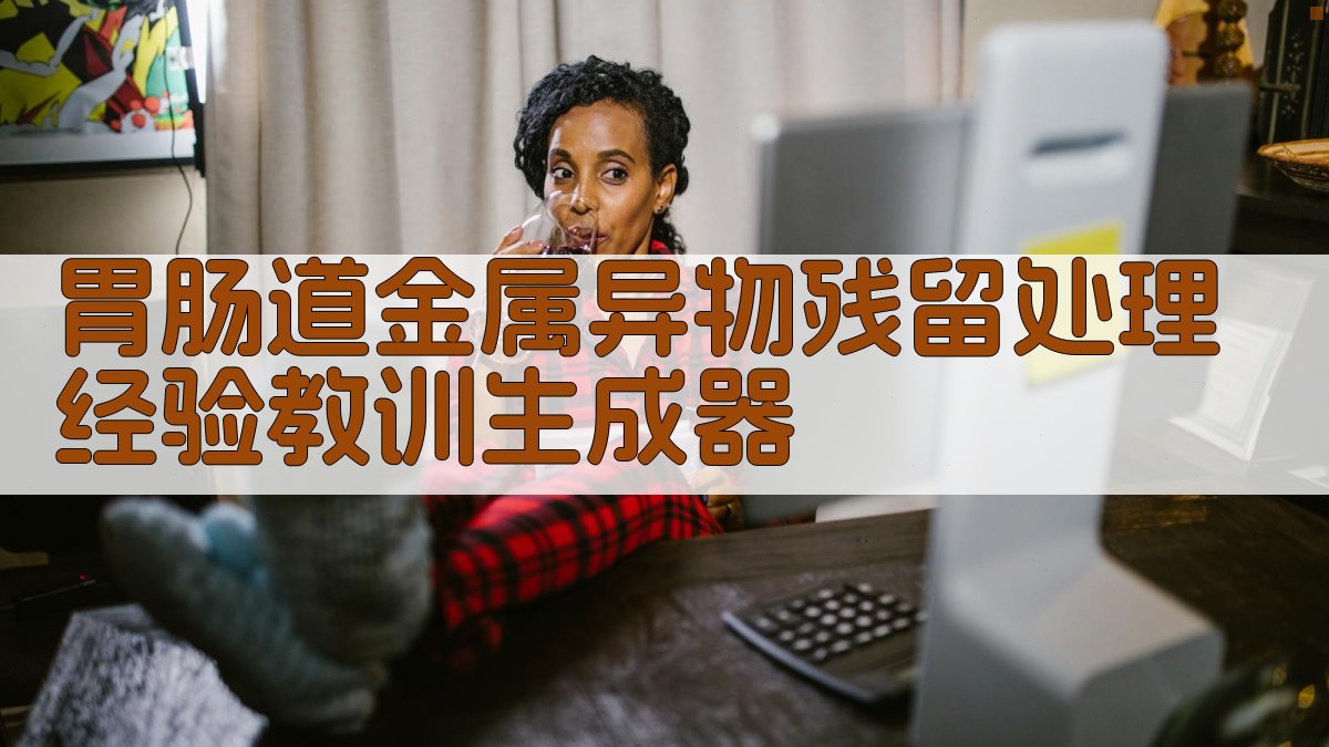 胃肠道金属异物残留处理经验教训生成器