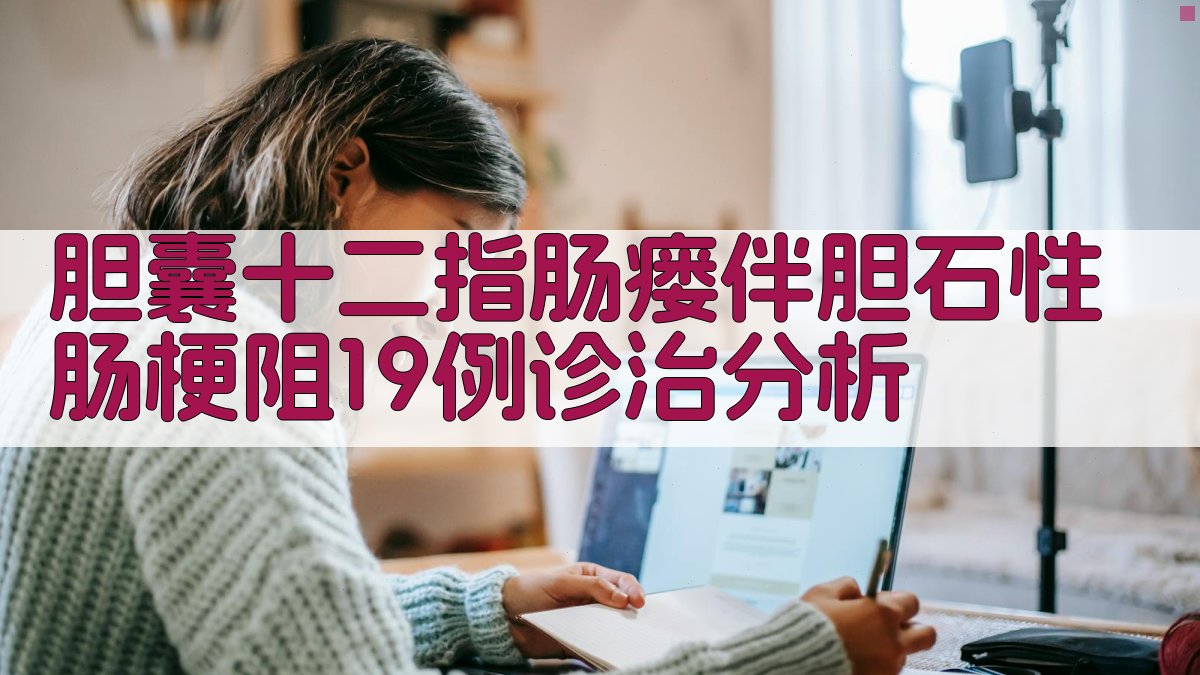 胆囊十二指肠瘘伴胆石性肠梗阻诊治分析助手