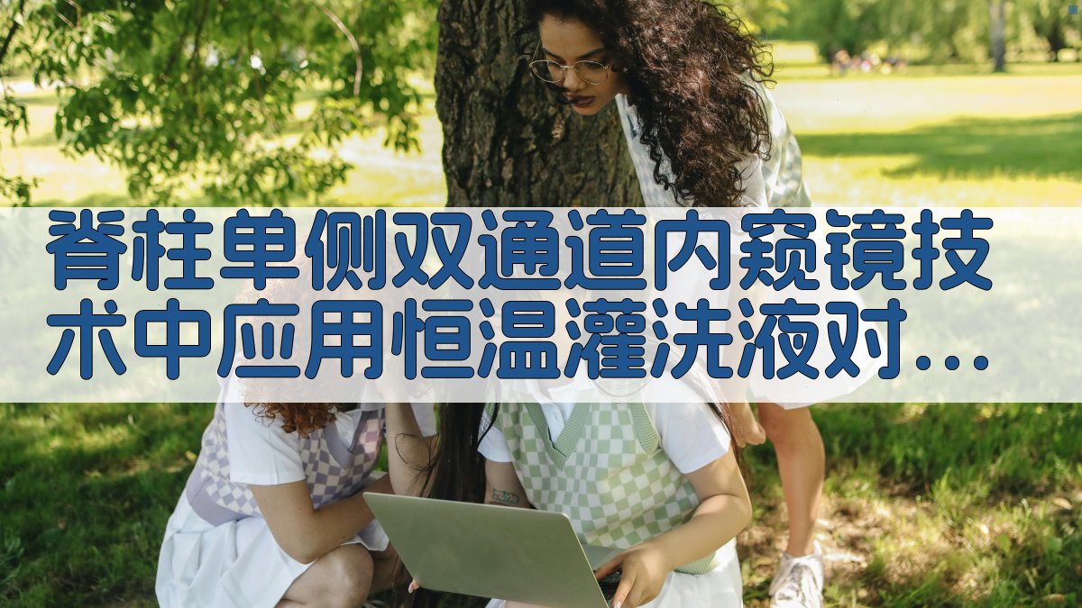 脊柱单侧双通道内窥镜技术中应用恒温灌洗液对术后疗效的影响分析