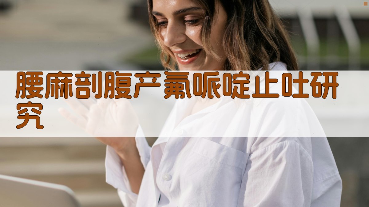 腰麻下行剖腹产术中氟哌啶止吐效果研究分析