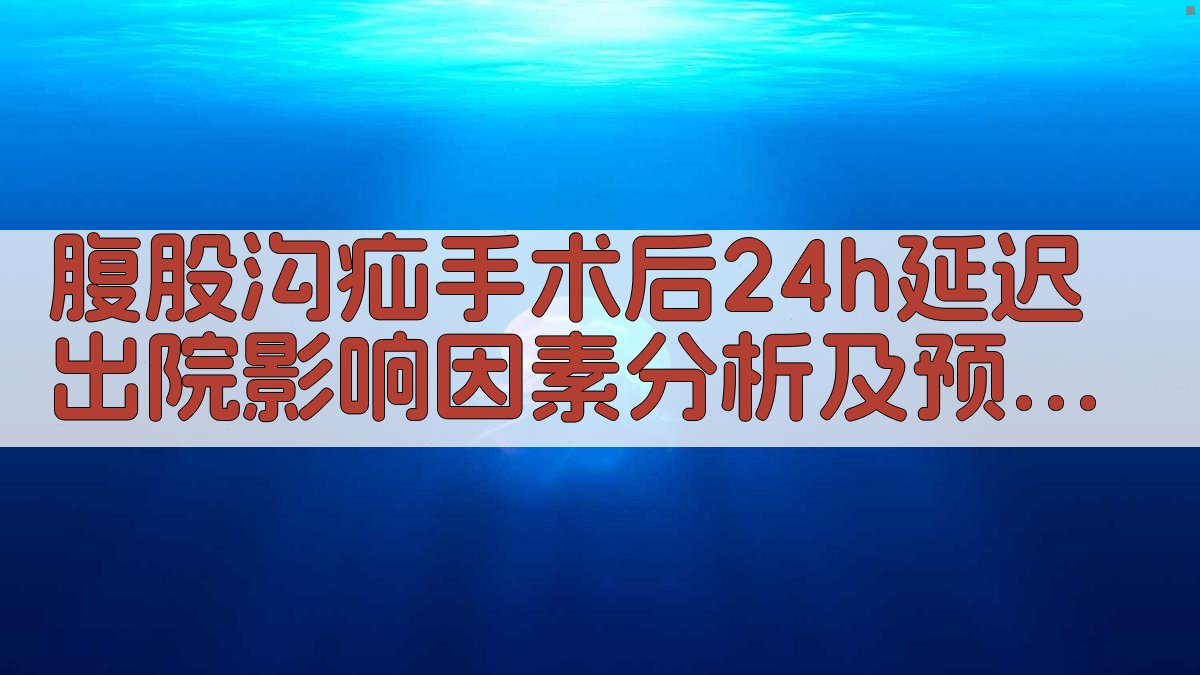 腹股沟疝手术后24h延迟出院影响因素分析及预测模型构建