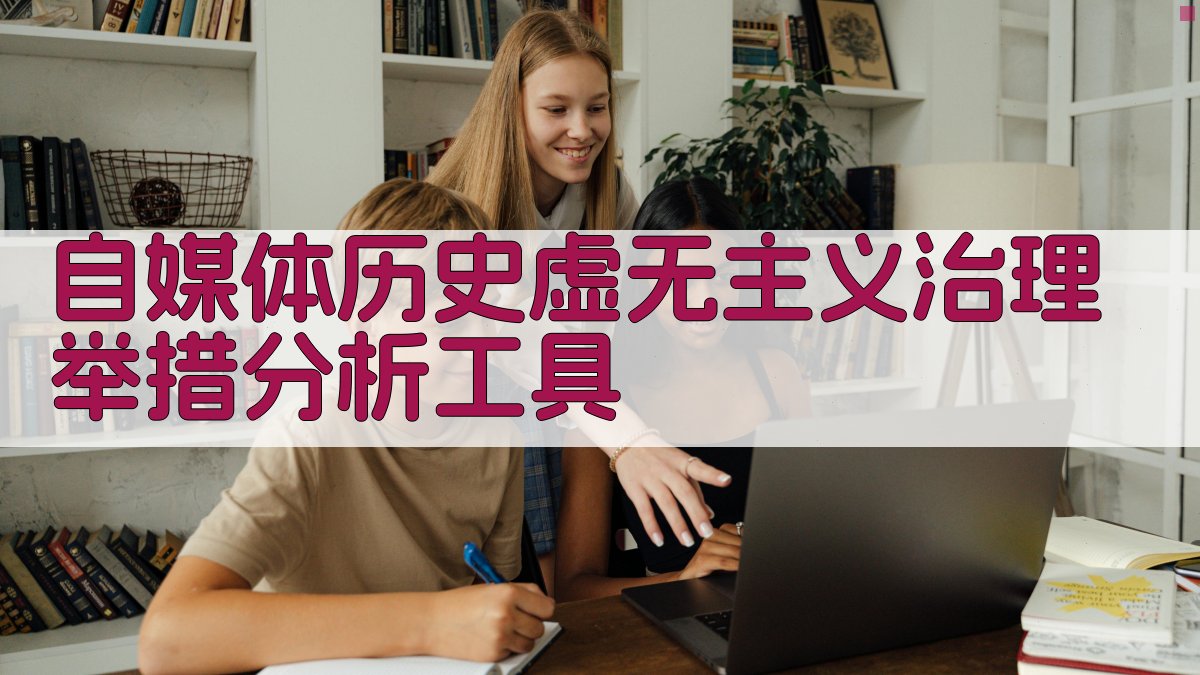 自媒体历史虚无主义治理举措分析工具