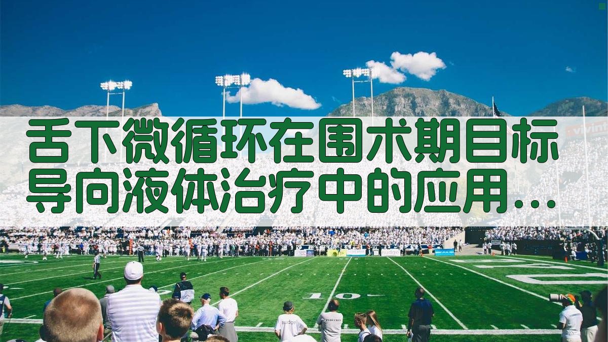 舌下微循环在围术期目标导向液体治疗中的应用进展