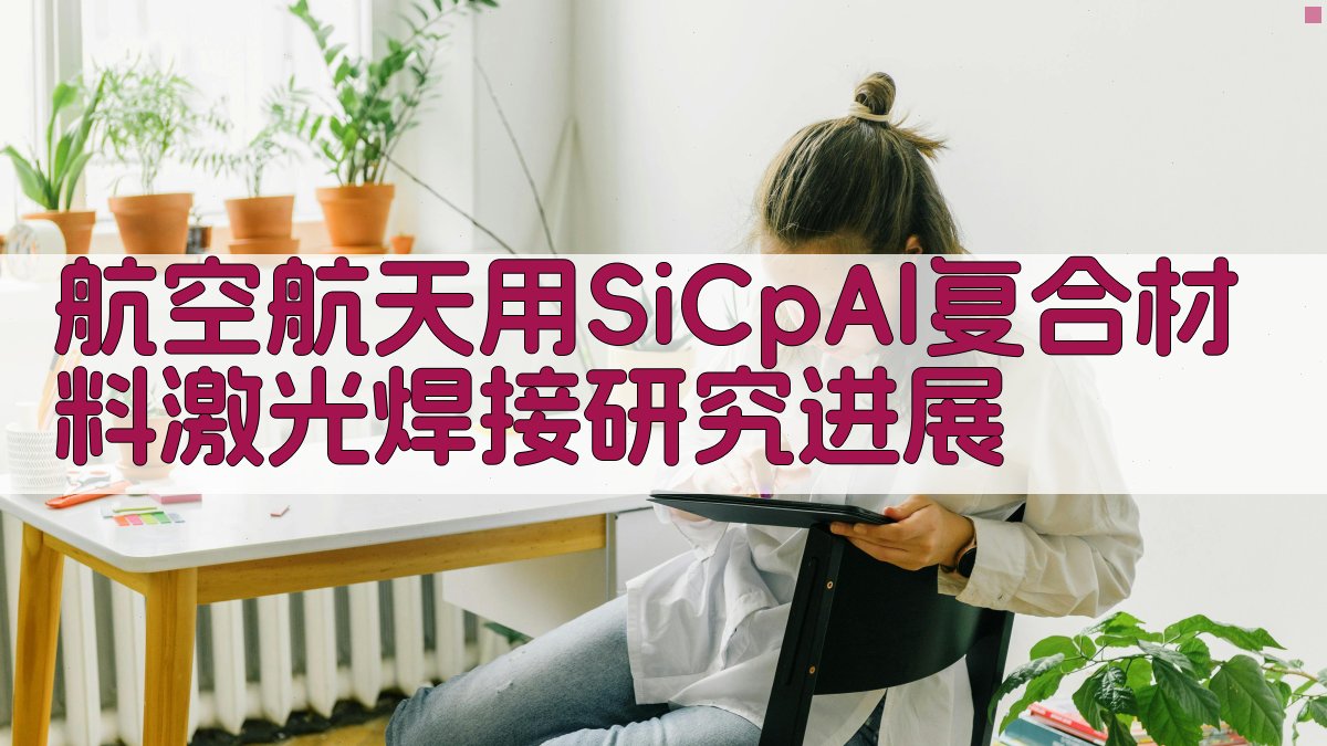 航空航天用SiCp/Al复合材料激光焊接研究进展