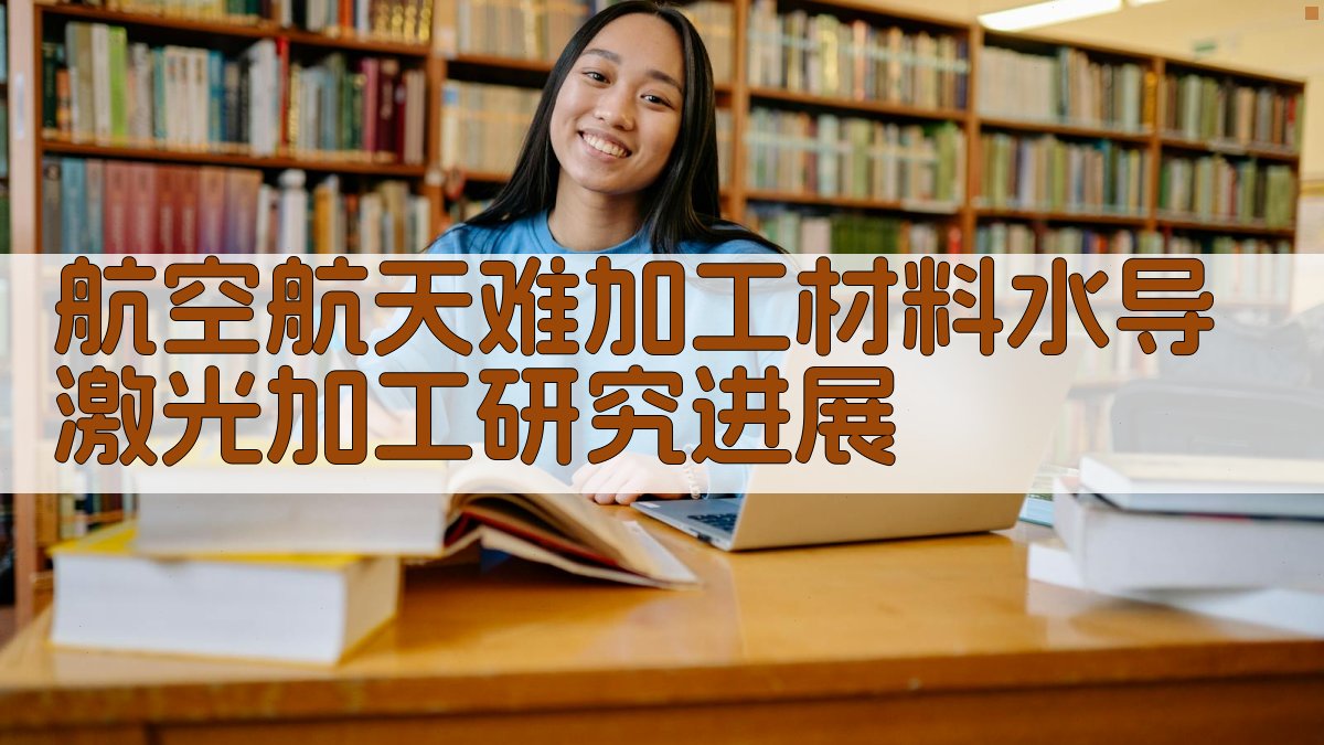航空航天难加工材料水导激光加工研究进展