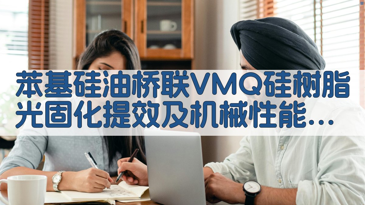 苯基硅油桥联VMQ硅树脂光固化提效及机械性能分析助手