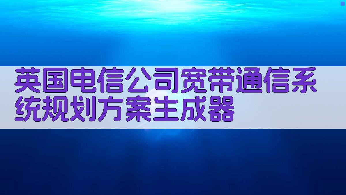 英国电信公司宽带通信系统规划方案生成器