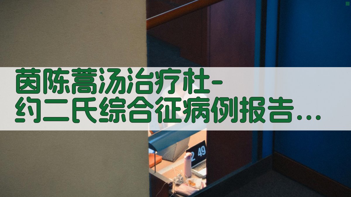 茵陈蒿汤治疗杜-约二氏综合征病例报告生成