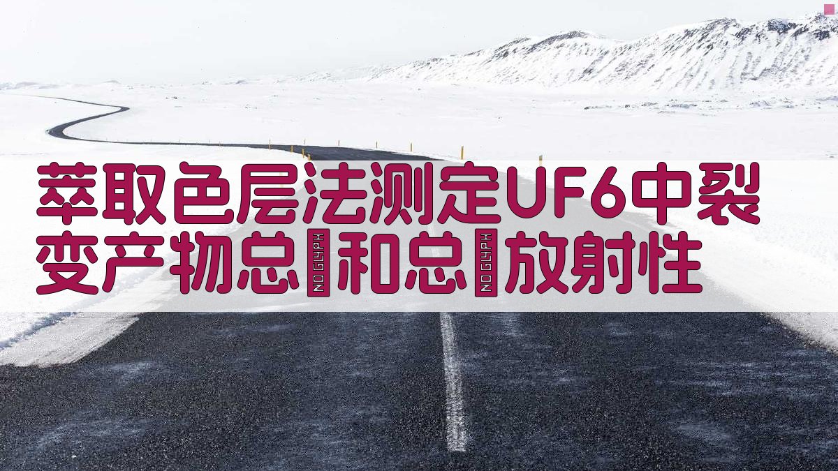 萃取色层法测定UF6中裂变产物总β和总γ放射性