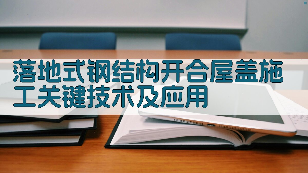 落地式钢结构开合屋盖施工关键技术及应用