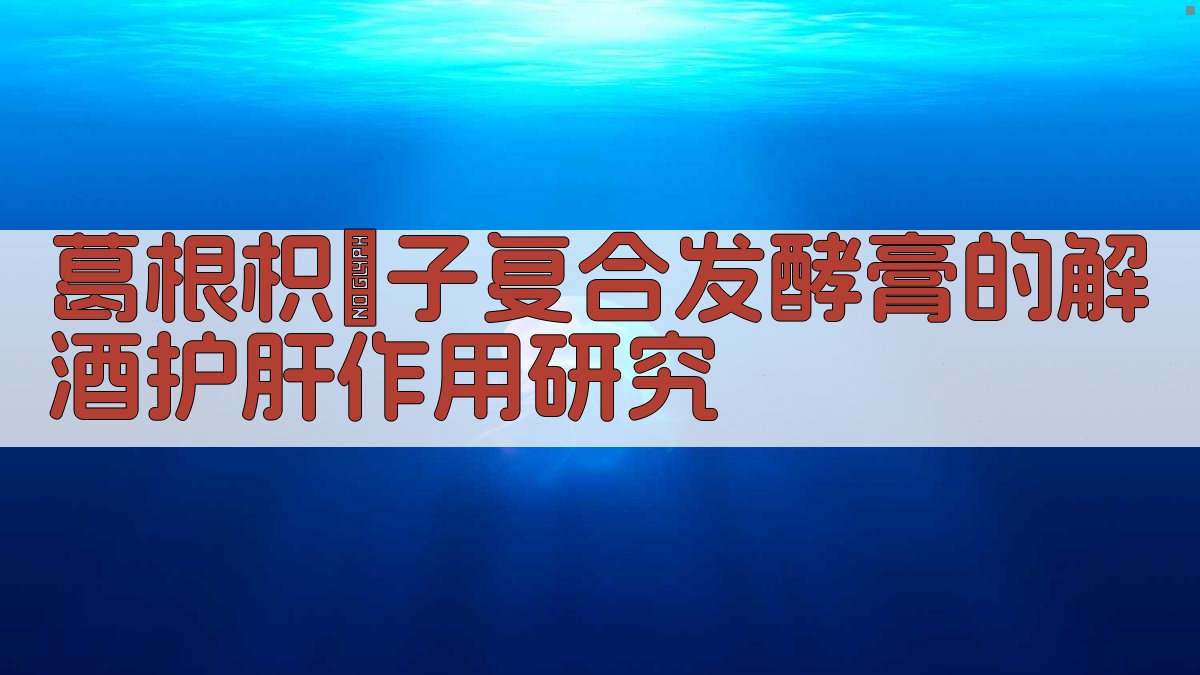 葛根枳椇子复合发酵膏的解酒护肝作用研究