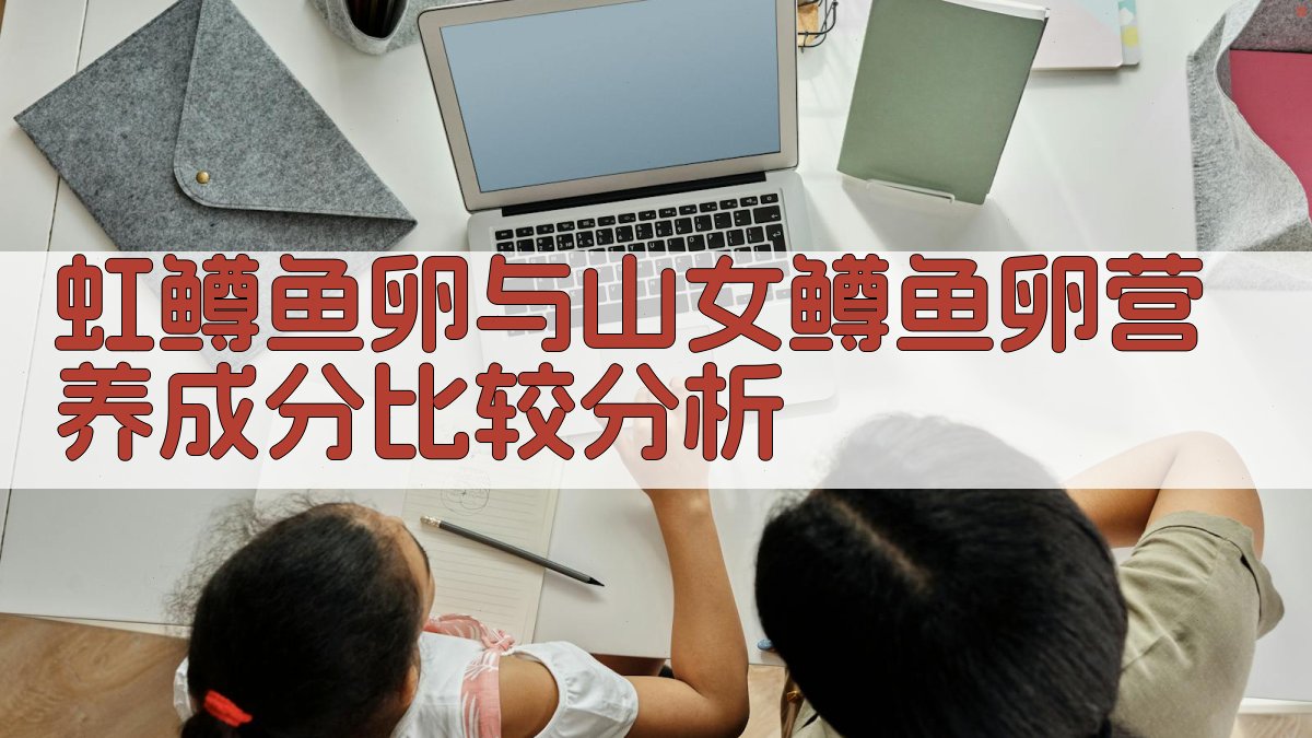 虹鳟鱼卵与山女鳟鱼卵营养成分比较分析