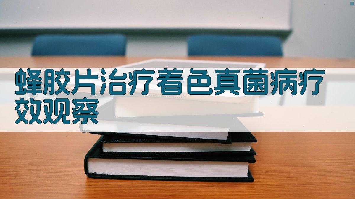 蜂胶片治疗着色真菌病疗效观察