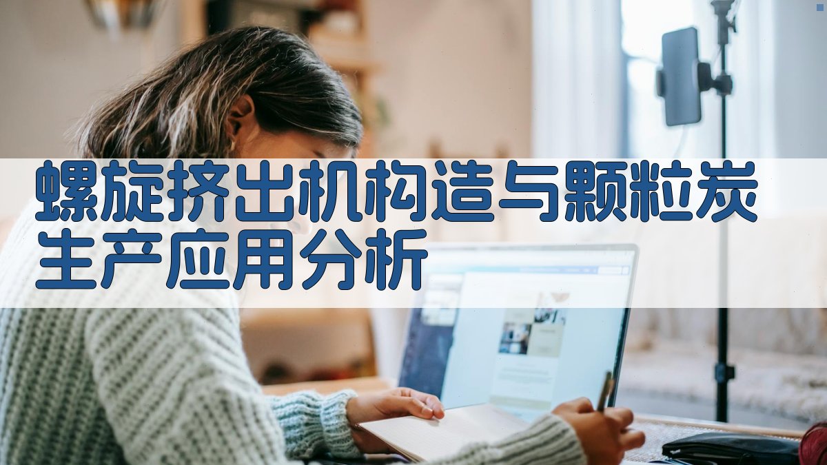 螺旋挤出机构造与颗粒炭生产应用分析