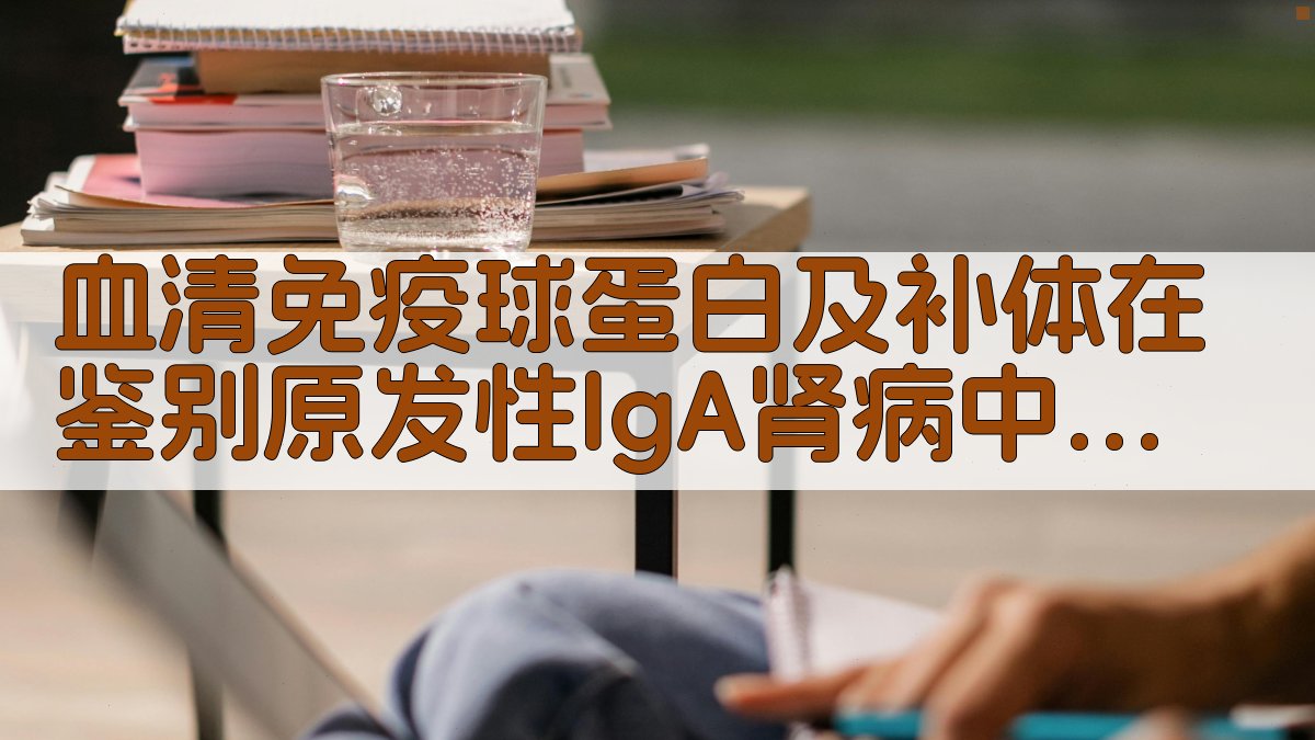 血清免疫球蛋白及补体在鉴别原发性IgA肾病中的应用分析