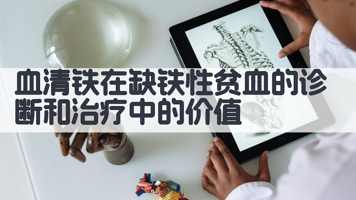 血清铁在缺铁性贫血的诊断和治疗中的价值