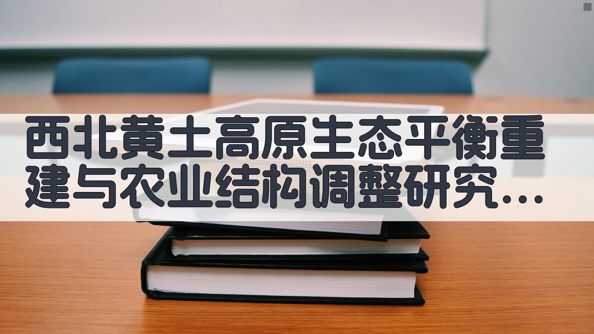 西北黄土高原生态平衡重建与农业结构调整研究助手