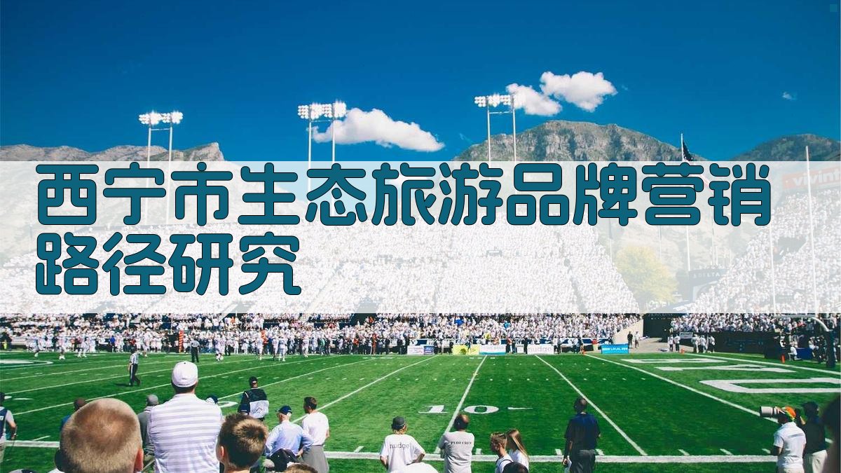 西宁市生态旅游品牌营销路径研究
