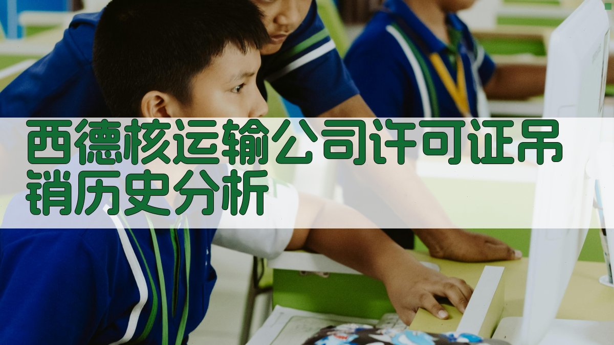 西德核运输公司许可证吊销历史分析