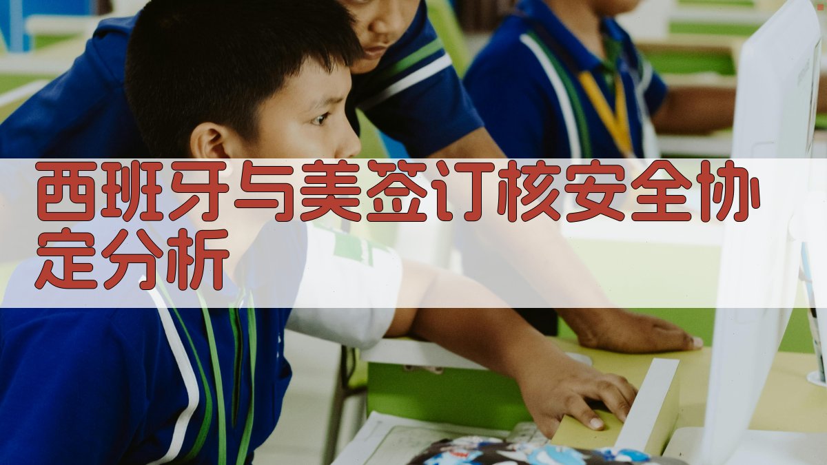 西班牙与美签订核安全协定分析