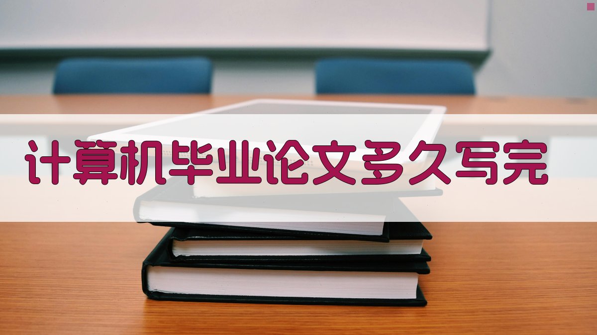 计算机毕业论文多久写完