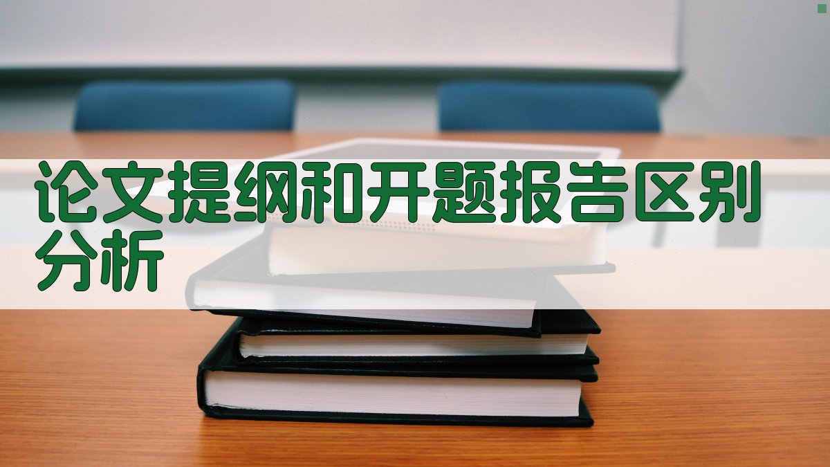 论文提纲和开题报告区别分析