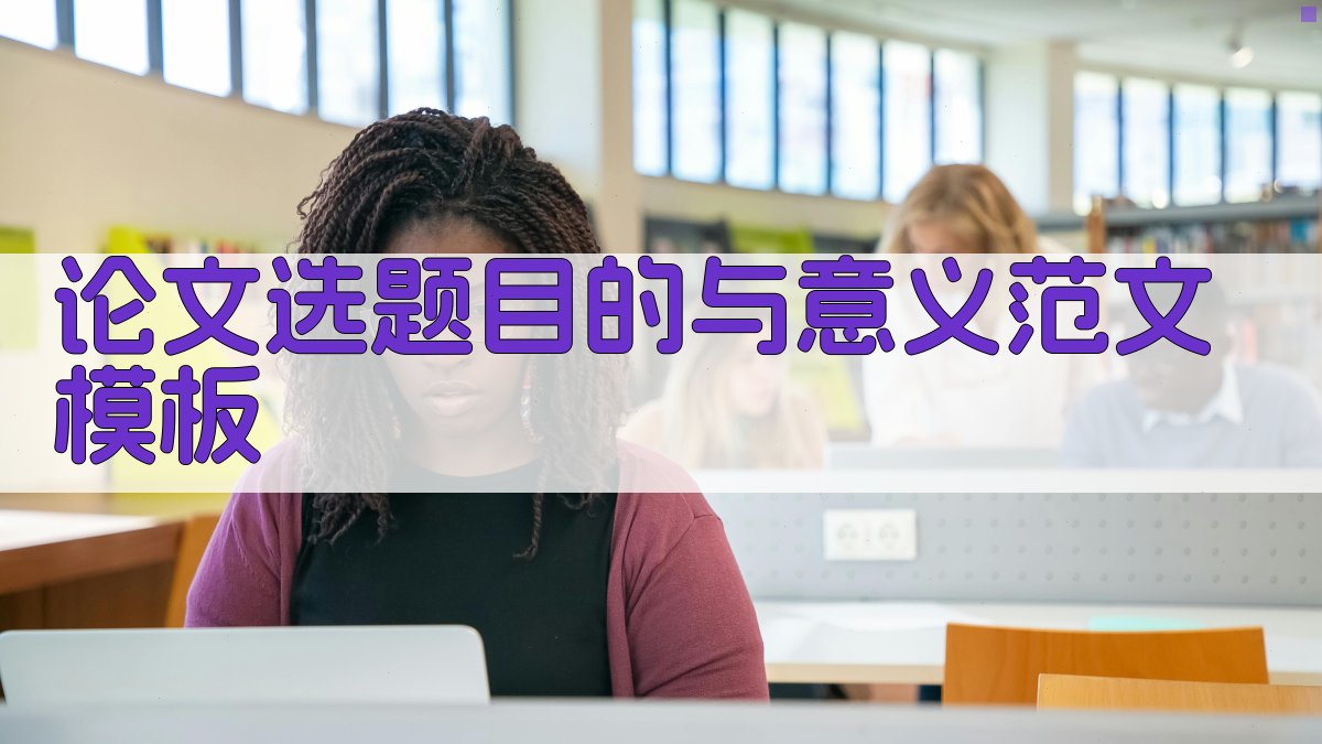 AI论文选题目的与意义范文模板生成器