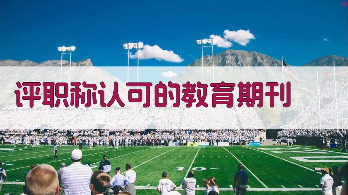 评职称认可的教育期刊查询